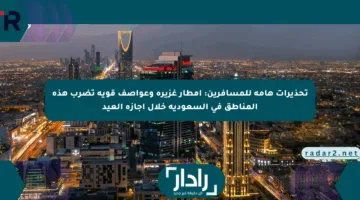 تحذيرات هامة للمسافرين: أمطار غزيرة وعواصف قوية تضرب هذه المناطق في السعودية خلال إجازة العيد